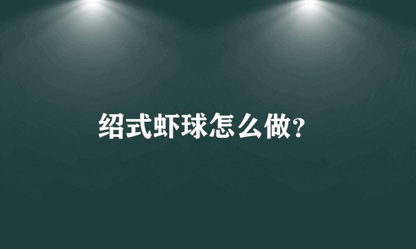绍式虾球怎么做？