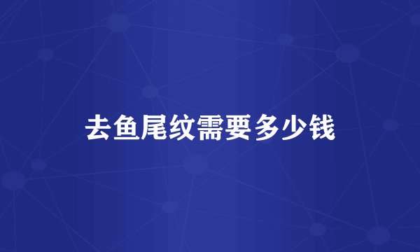 去鱼尾纹需要多少钱