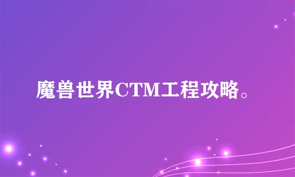 魔兽世界CTM工程攻略。