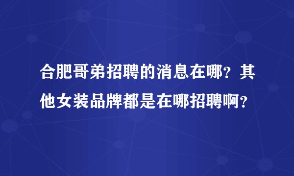 合肥哥弟招聘的消息在哪？其他女装品牌都是在哪招聘啊？