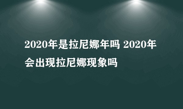 2020年是拉尼娜年吗 2020年会出现拉尼娜现象吗