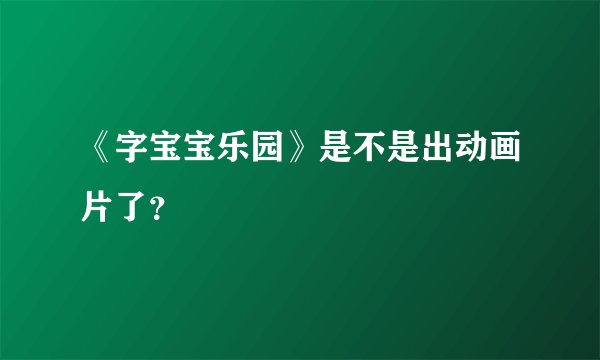 《字宝宝乐园》是不是出动画片了？