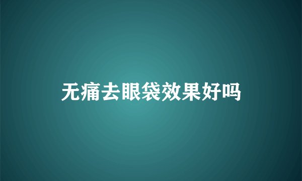 无痛去眼袋效果好吗
