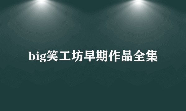big笑工坊早期作品全集