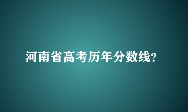 河南省高考历年分数线？