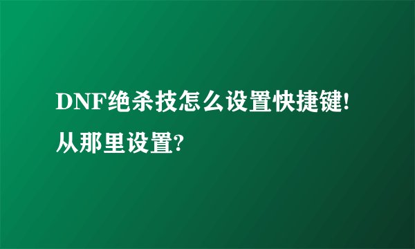 DNF绝杀技怎么设置快捷键!从那里设置?
