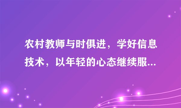 农村教师与时俱进，学好信息技术，以年轻的心态继续服务乡村教育