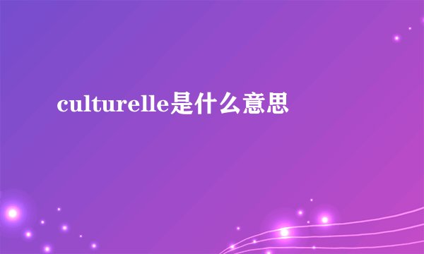 culturelle是什么意思