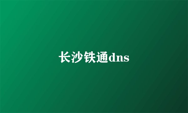 长沙铁通dns