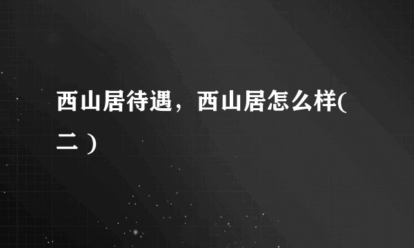 西山居待遇，西山居怎么样( 二 )