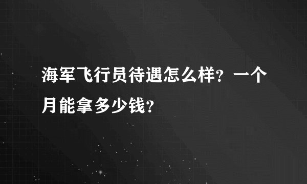 海军飞行员待遇怎么样？一个月能拿多少钱？