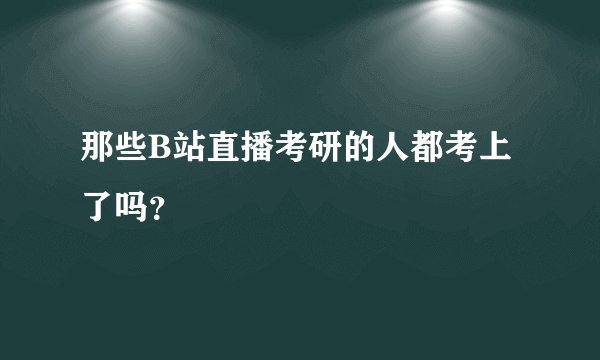 那些B站直播考研的人都考上了吗？