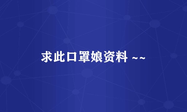 求此口罩娘资料 ~~
