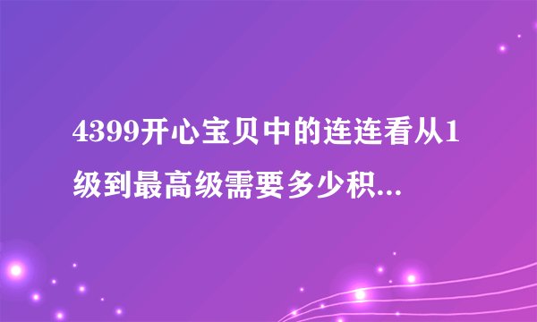 4399开心宝贝中的连连看从1级到最高级需要多少积分升级？答对了还加分