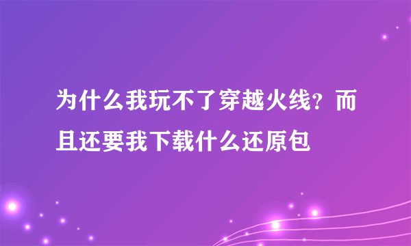 为什么我玩不了穿越火线？而且还要我下载什么还原包