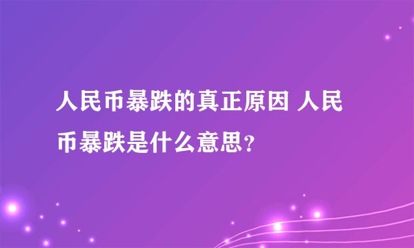 人民币暴跌的真正原因 人民币暴跌是什么意思？
