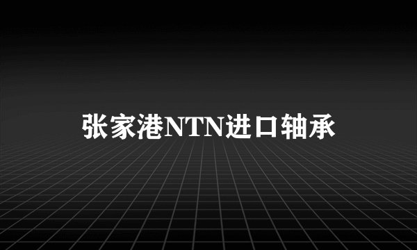 张家港NTN进口轴承