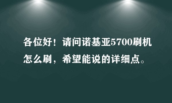 各位好！请问诺基亚5700刷机怎么刷，希望能说的详细点。