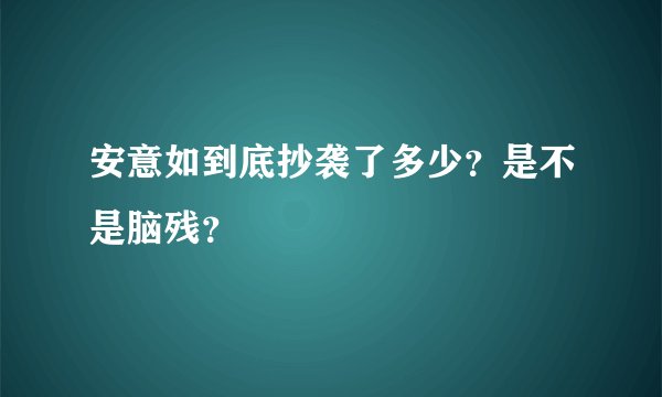 安意如到底抄袭了多少？是不是脑残？