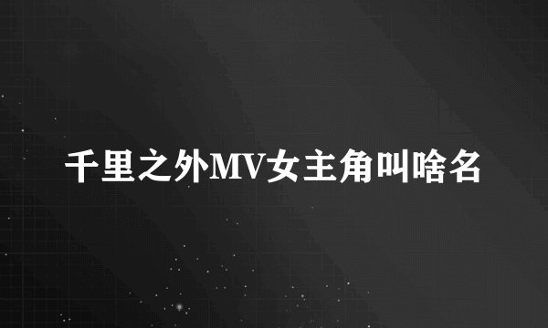 千里之外MV女主角叫啥名