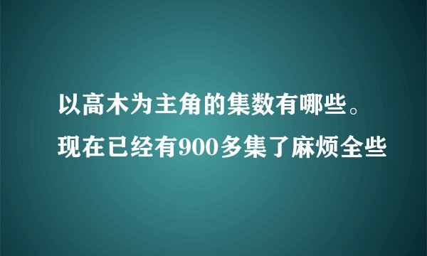 以高木为主角的集数有哪些。现在已经有900多集了麻烦全些