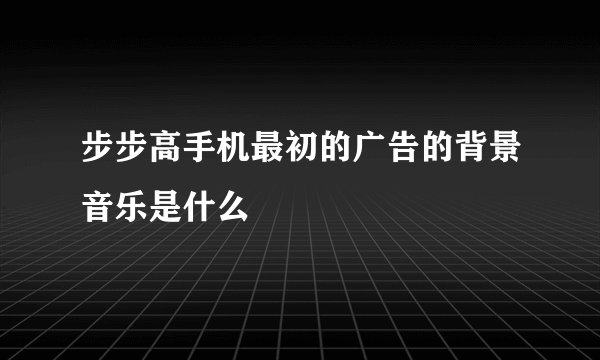 步步高手机最初的广告的背景音乐是什么