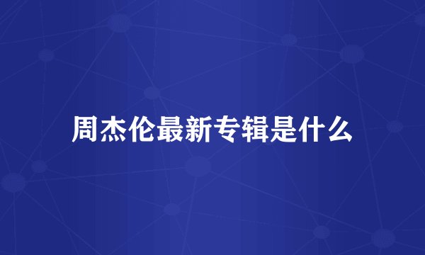 周杰伦最新专辑是什么
