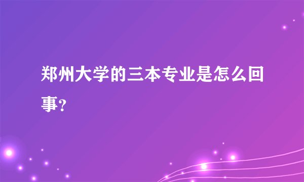 郑州大学的三本专业是怎么回事?