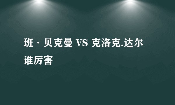 班·贝克曼 VS 克洛克.达尔 谁厉害
