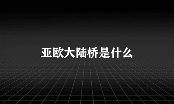 亚欧大陆桥是什么