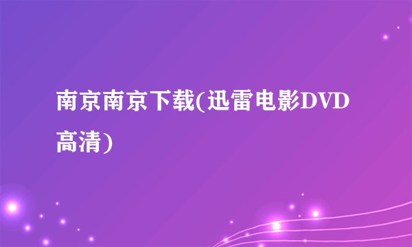 南京南京下载(迅雷电影DVD高清)