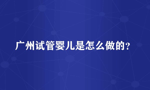 广州试管婴儿是怎么做的？