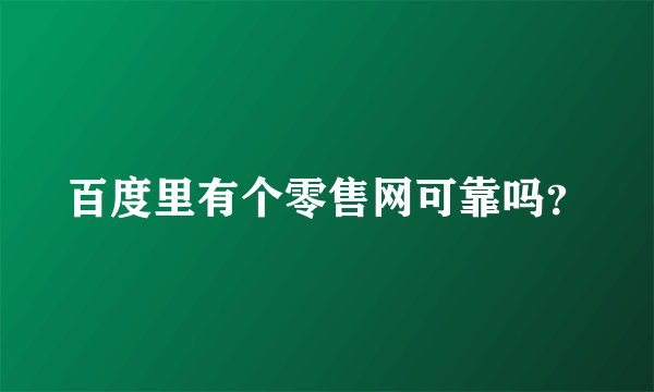百度里有个零售网可靠吗？