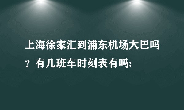 上海徐家汇到浦东机场大巴吗?有几班车时刻表有吗: