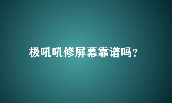极吼吼修屏幕靠谱吗？