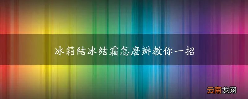 冰箱结冰结霜怎么办教你一招