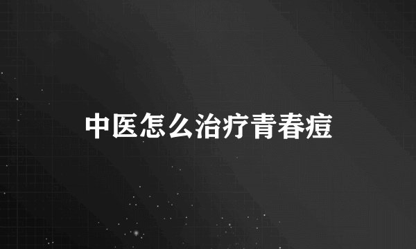 中医怎么治疗青春痘
