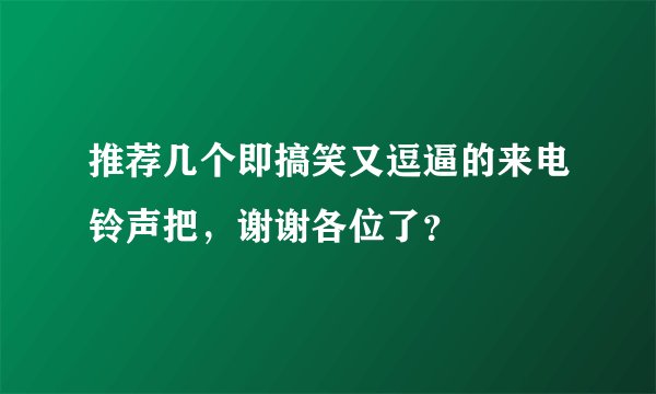 推荐几个即搞笑又逗逼的来电铃声把，谢谢各位了？
