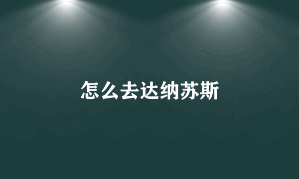 怎么去达纳苏斯