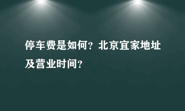 停车费是如何？北京宜家地址及营业时间？