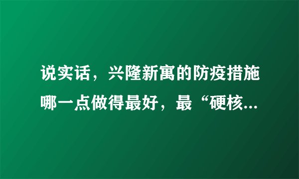 说实话，兴隆新寓的防疫措施哪一点做得最好，最“硬核”？原因是？