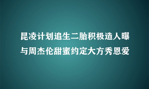 昆凌计划追生二胎积极造人曝与周杰伦甜蜜约定大方秀恩爱