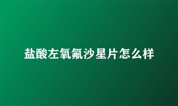 盐酸左氧氟沙星片怎么样