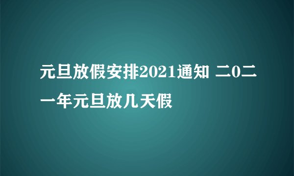 元旦放假安排2021通知 二0二一年元旦放几天假