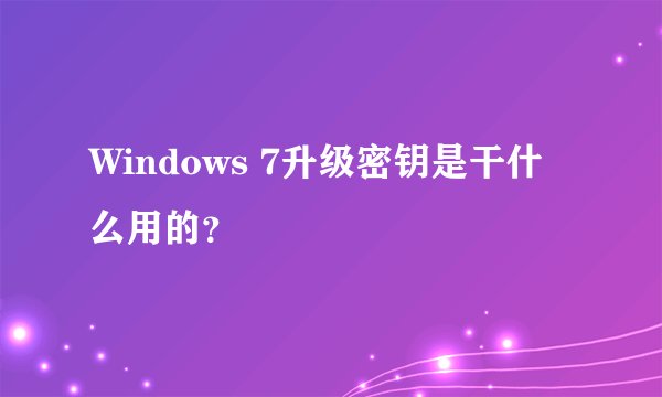 Windows 7升级密钥是干什么用的？