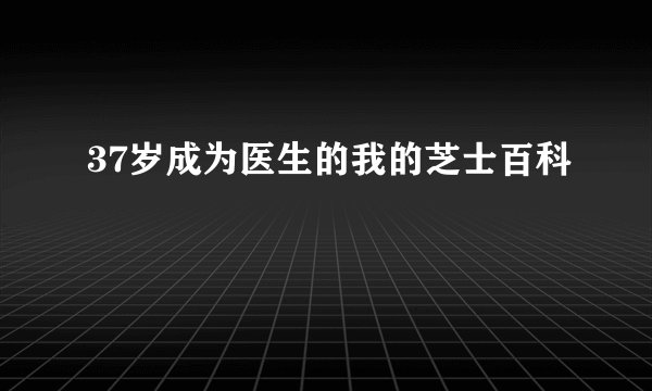 37岁成为医生的我的芝士百科