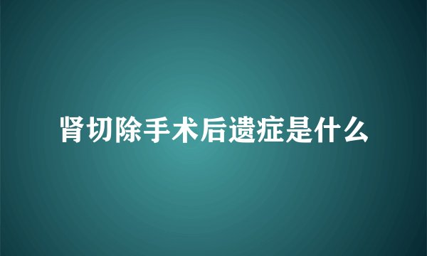 肾切除手术后遗症是什么