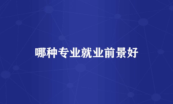 哪种专业就业前景好