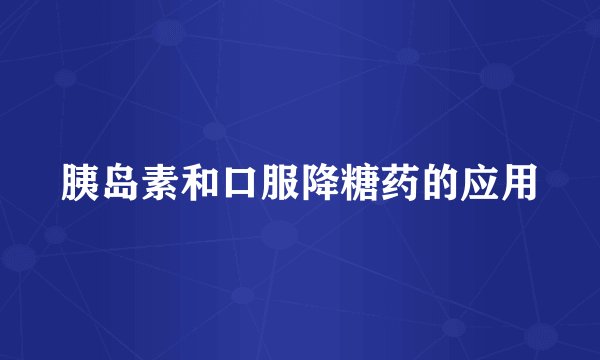 胰岛素和口服降糖药的应用