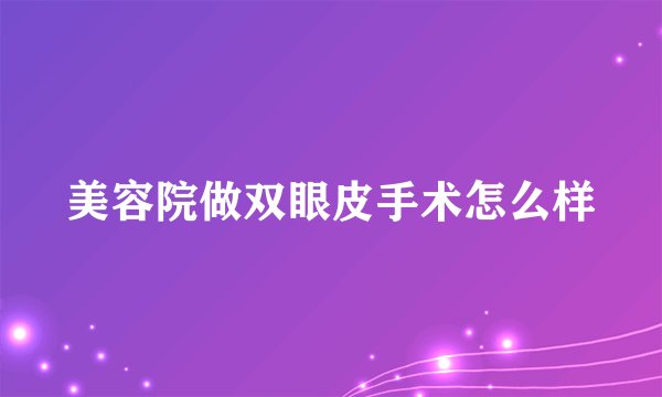 美容院做双眼皮手术怎么样